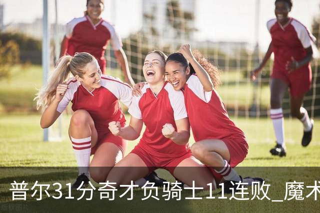 普尔31分奇才负骑士11连败 魔术负老鹰止3连胜